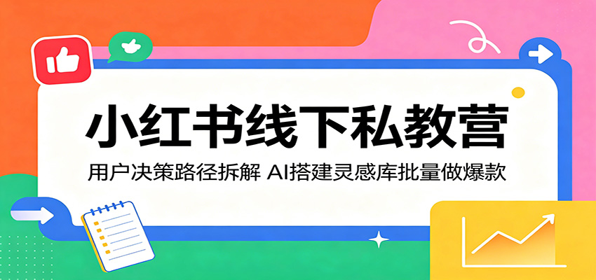 小红书线下私教营：用户决策路径拆解，AI搭建灵感库批量做爆款-玩备项目资源网