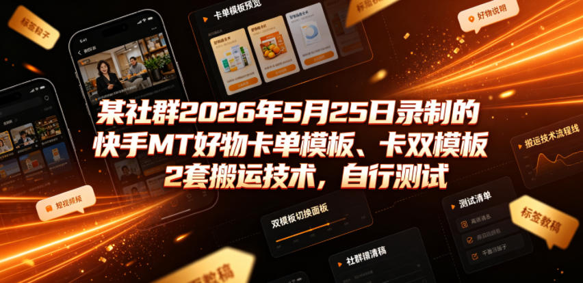 某社群2026年5月25日录制的快手MT好物卡单模板、卡双模板2套搬运技术，自行测试-玩备项目资源网