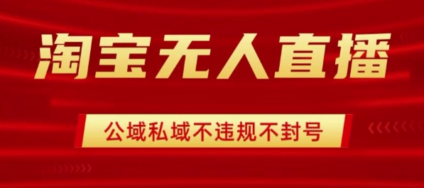 淘宝无人直播带货最新技术，不封号，不违规 操作简单，开播爆单，日入1k+【揭秘】-玩备项目资源网