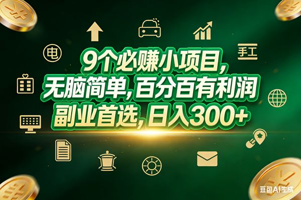 （17556期）9个必赚小项目，无脑简单，百分百有利润，副业首选，日入200+-玩备项目资源网