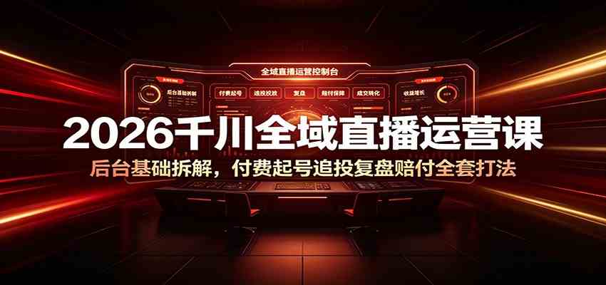 2026千川全域直播运营课:后台基础拆解,付费起号追投复盘赔付全套打法-玩备项目资源网