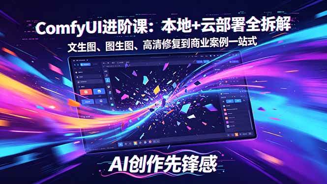 （18286期）SD-ComfyUI进阶课：本地+云部署全拆解，文生图、图生图、高清修复到商业案例一站式-玩备项目资源网