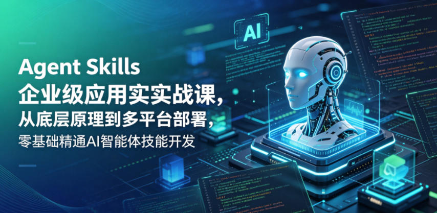 Agent Skills企业级应用实战课，从底层原理到多平台部署，零基础精通AI智能体技能开发-玩备项目资源网