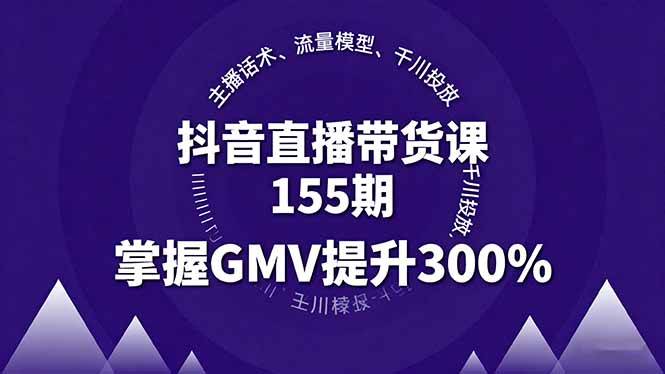 （16074期）抖音直播带货课155期，主播话术、流量模型、千川投放，掌握GMV提升300%-玩备项目资源网