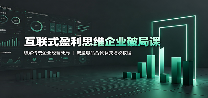 互联式盈利思维企业破局课:破解传统企业经营死局,流量爆品合伙裂变增收教程-玩备项目资源网