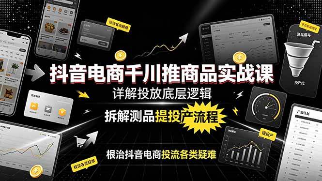 (19177期)抖音电商千川推商品实战课:详解投放底层逻辑,拆解测品提投产流程,根治抖音电商投流各类疑难-玩备项目资源网