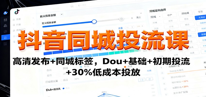 抖音同城投流课：高清发布+同城标签，Dou+基础+初期投流+30%低成本投放-玩备项目资源网