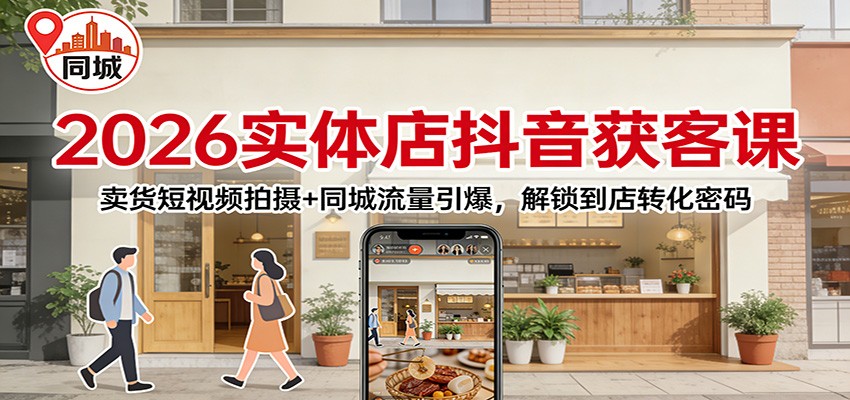 2026实体店抖音获客课：卖货短视频拍摄+同城流量引爆，解锁到店转化密码-玩备项目资源网