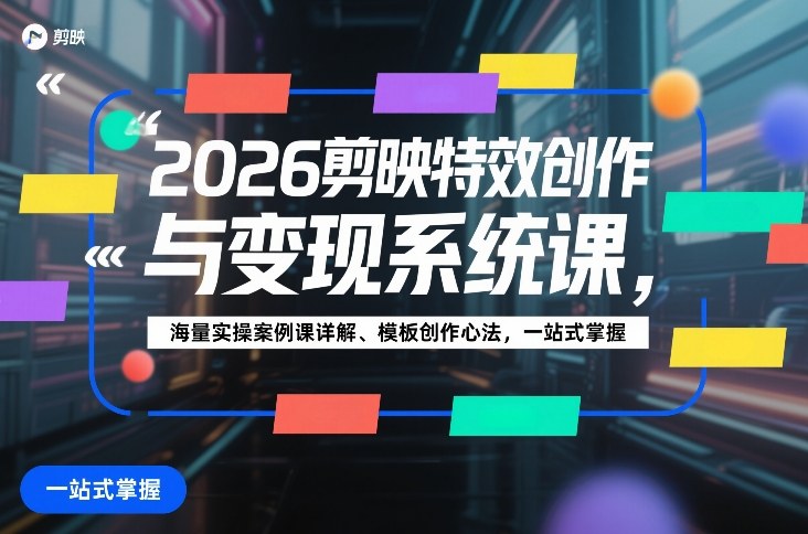 2026剪映特效创作与变现系统课,海量实操案例课详解、模板创作心法,一站式掌握 2026剪映特效创作与变现系统课,海量实操案例课详解、模板创作心法,一站式掌握