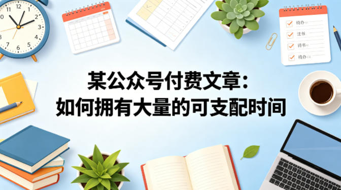 某公众号付费文章：如何拥有大量的可支配时间？-玩备项目资源网