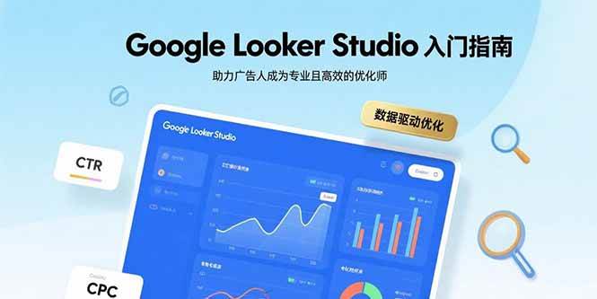 （15815期）Google Looker Studio入门指南，助力广告人成为专业且高效的优化师-玩备项目资源网