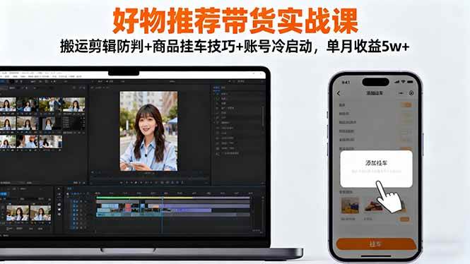 (16467期)好物推荐带货实战课:搬运剪辑防判+商品挂车技巧+账号冷启动,单月收益5w+-玩备项目资源网