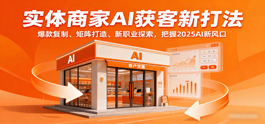 实体商家AI获客新打法：爆款复制、矩阵打造、新职业探索，把握2025AI新风口-玩备项目资源网