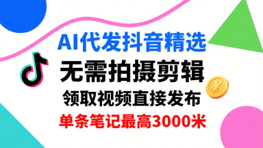 AI代发抖音精选，领取视频直接发布，单号每天领取3条，单条笔记最高3k，无需拍摄剪辑，懒人福利-玩备项目资源网
